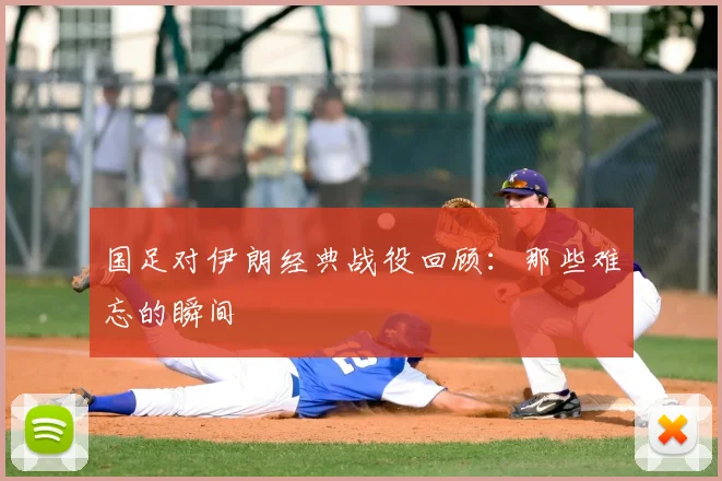 国足对伊朗经典战役回顾：那些难忘的瞬间