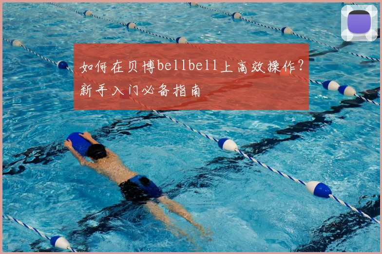 如何在贝博bellbell上高效操作？新手入门必备指南