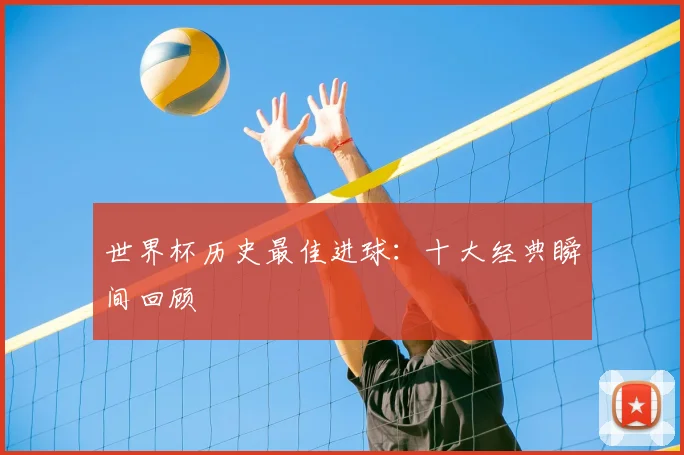 世界杯历史最佳进球：十大经典瞬间回顾