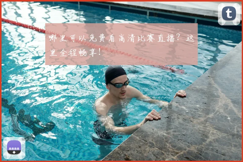 哪里可以免费看高清比赛直播？这里全程畅享！