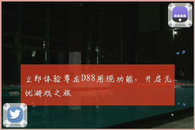 立即体验尊龙D88用现功能，开启无忧游戏之旅