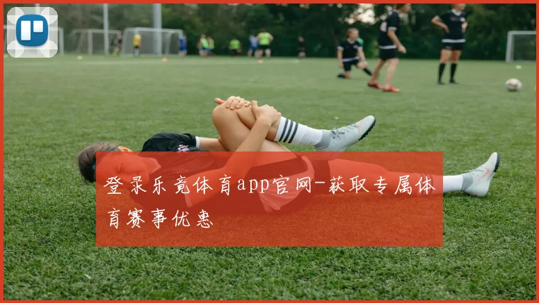 登录乐竟体育app官网-获取专属体育赛事优惠