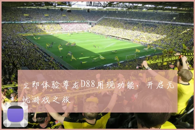 立即体验尊龙D88用现功能，开启无忧游戏之旅