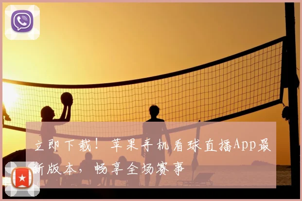 立即下载！苹果手机看球直播App最新版本，畅享全场赛事