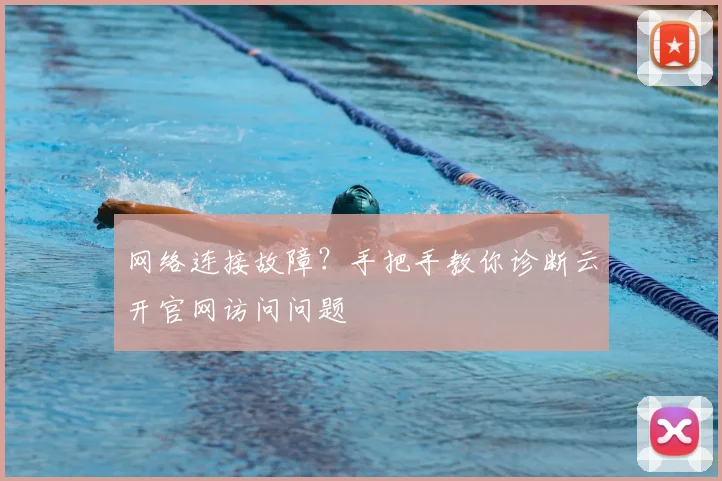 网络连接故障？手把手教你诊断云开官网访问问题