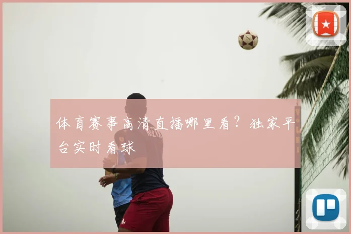 体育赛事高清直播哪里看？独家平台实时看球