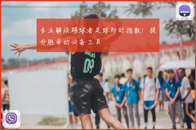 专业解读踢球者足球即时指数：提升胜率的必备工具