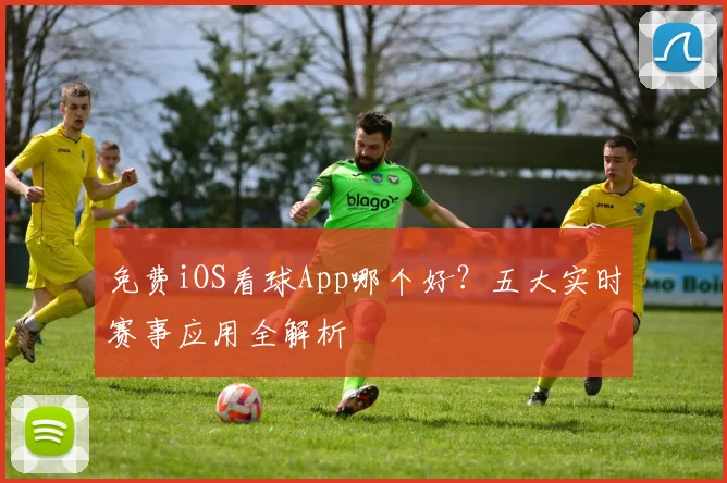免费iOS看球App哪个好？五大实时赛事应用全解析