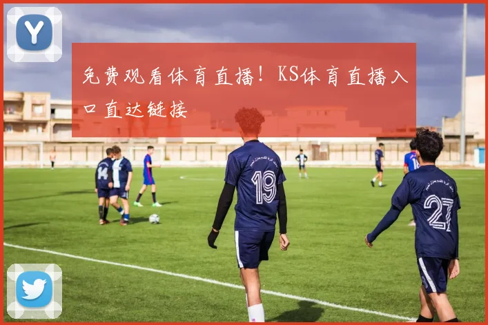 免费观看体育直播！KS体育直播入口直达链接