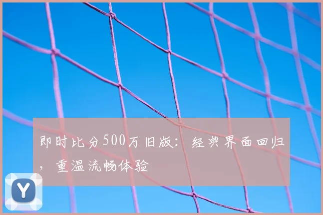 即时比分500万旧版：经典界面回归，重温流畅体验