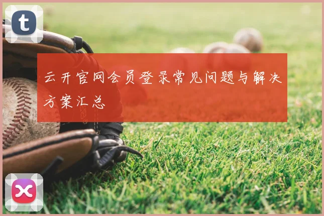 云开官网会员登录常见问题与解决方案汇总