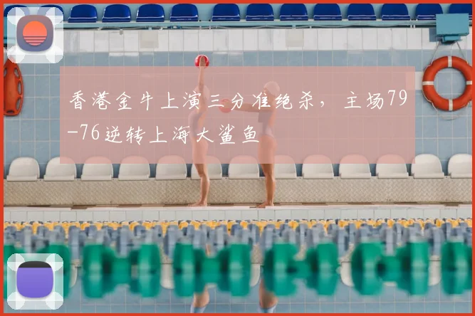 香港金牛上演三分准绝杀，主场79-76逆转上海大鲨鱼