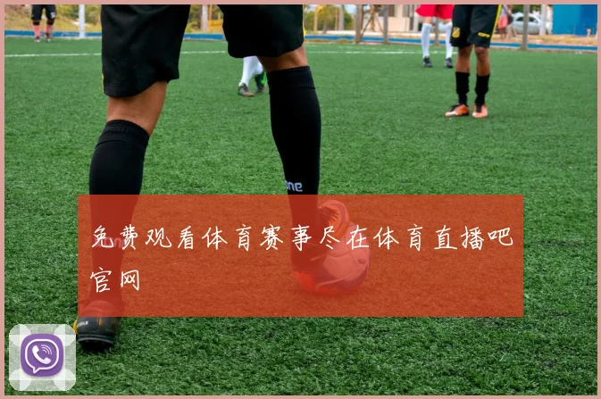 免费观看体育赛事尽在体育直播吧官网