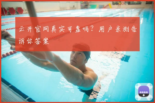 云开官网真实可靠吗？用户亲测告诉你答案