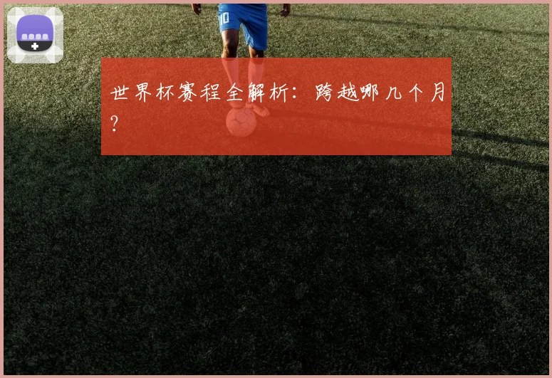 世界杯赛程全解析：跨越哪几个月？