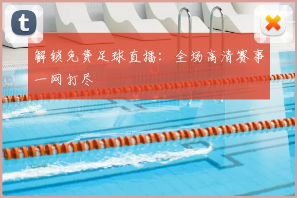 解锁免费足球直播：全场高清赛事一网打尽