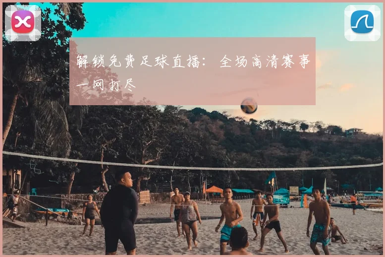 解锁免费足球直播：全场高清赛事一网打尽