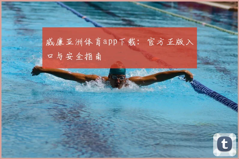 威廉亚洲体育app下载：官方正版入口与安全指南